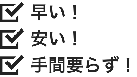 安い！早い！手間要らず！